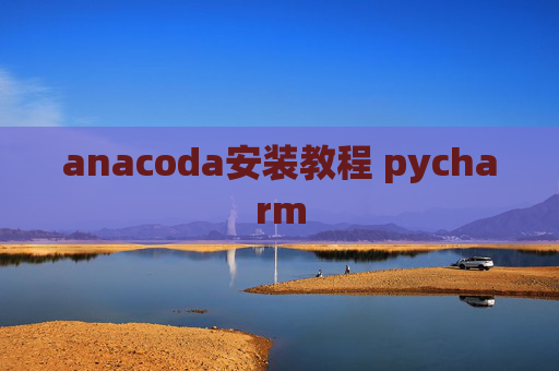 anacoda安装教程 pycharm anacoda安装教程 pycharm